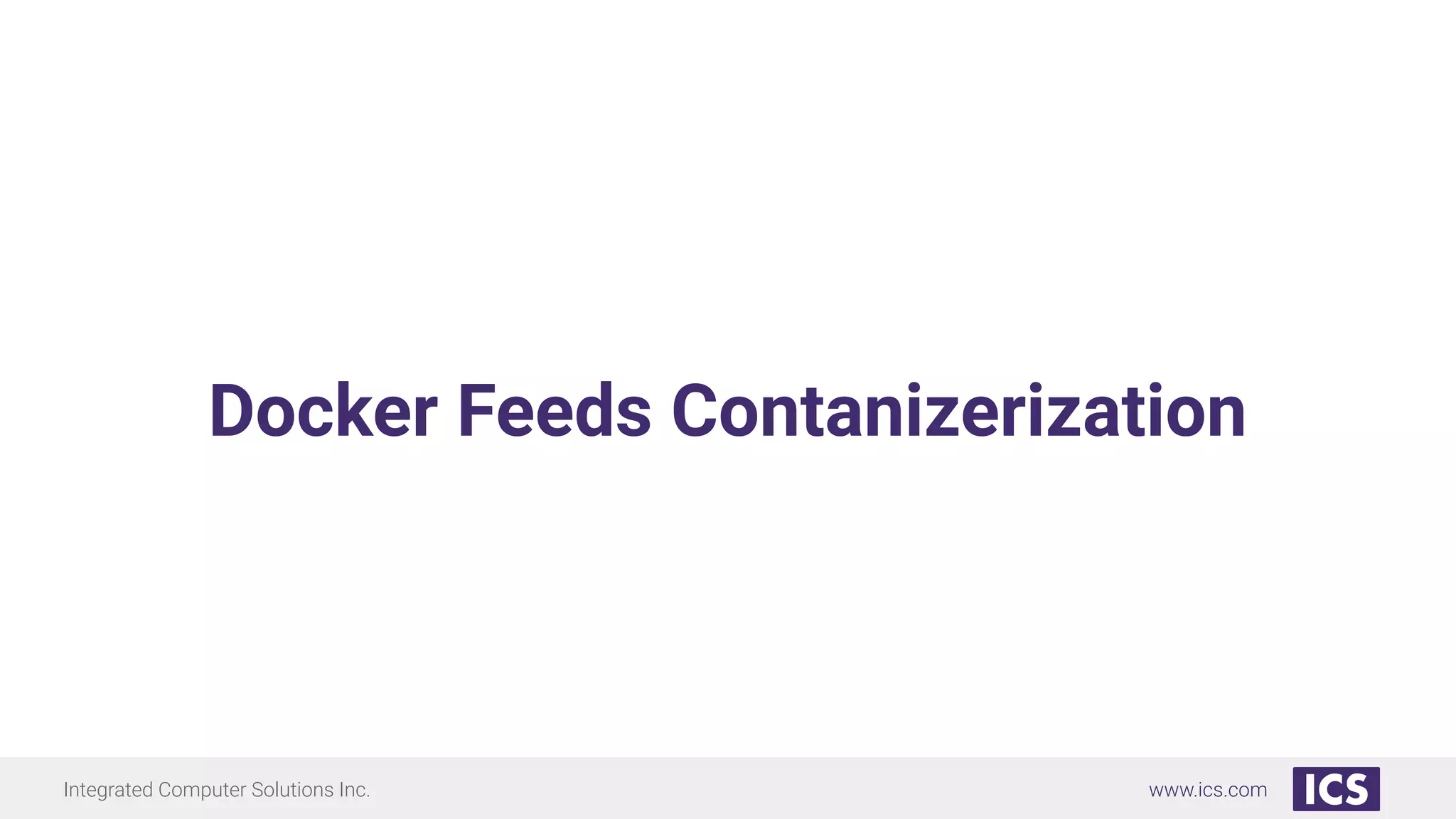 Integrated Computer Solutions Inc. www.ics.com
Docker Feeds Contanizerization
 