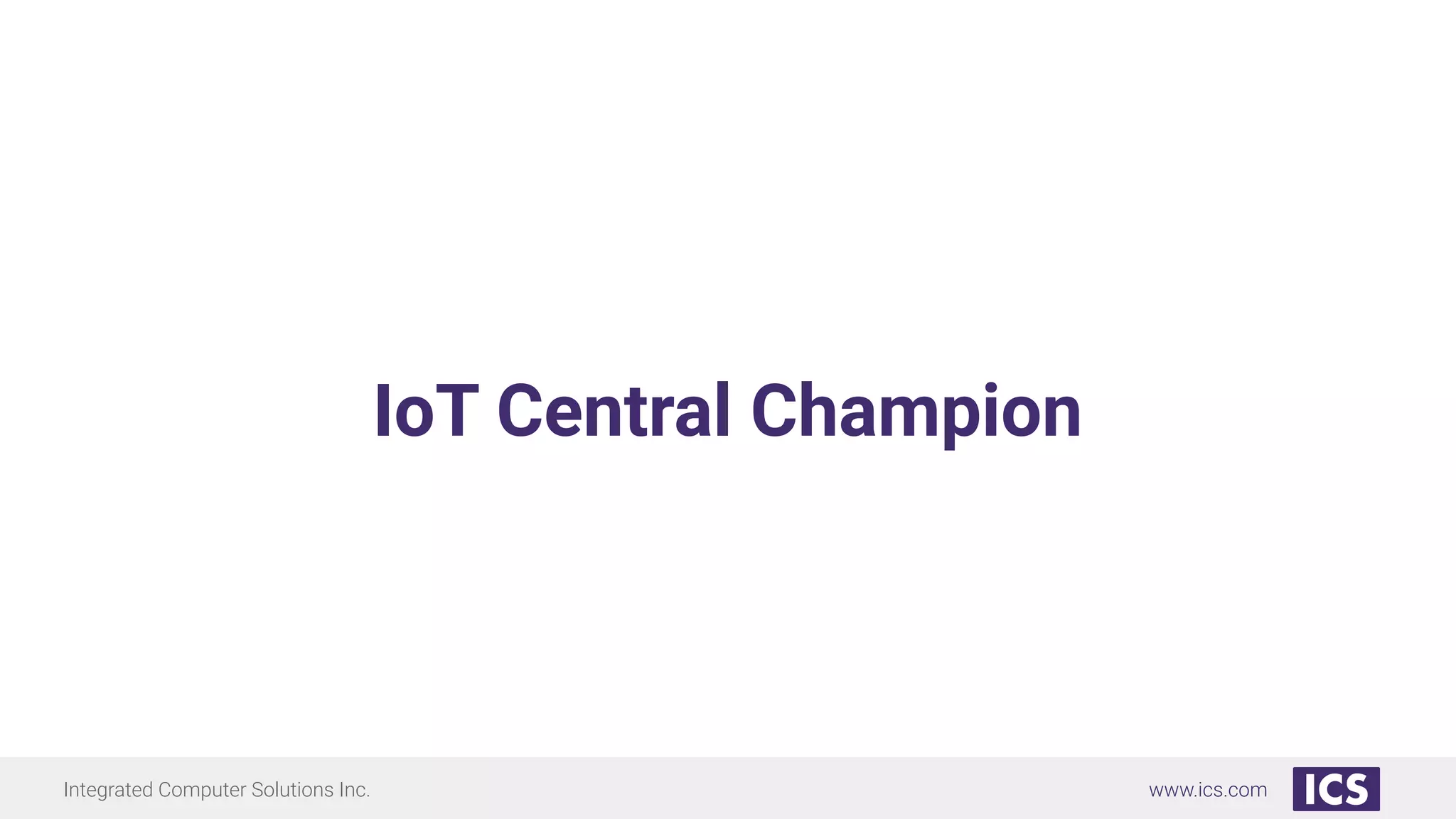 Integrated Computer Solutions Inc. www.ics.com
IoT Central Champion
 