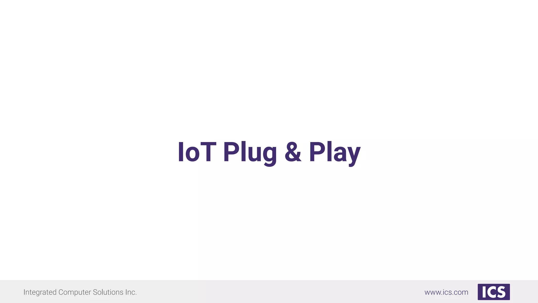Integrated Computer Solutions Inc. www.ics.com
IoT Plug & Play
 