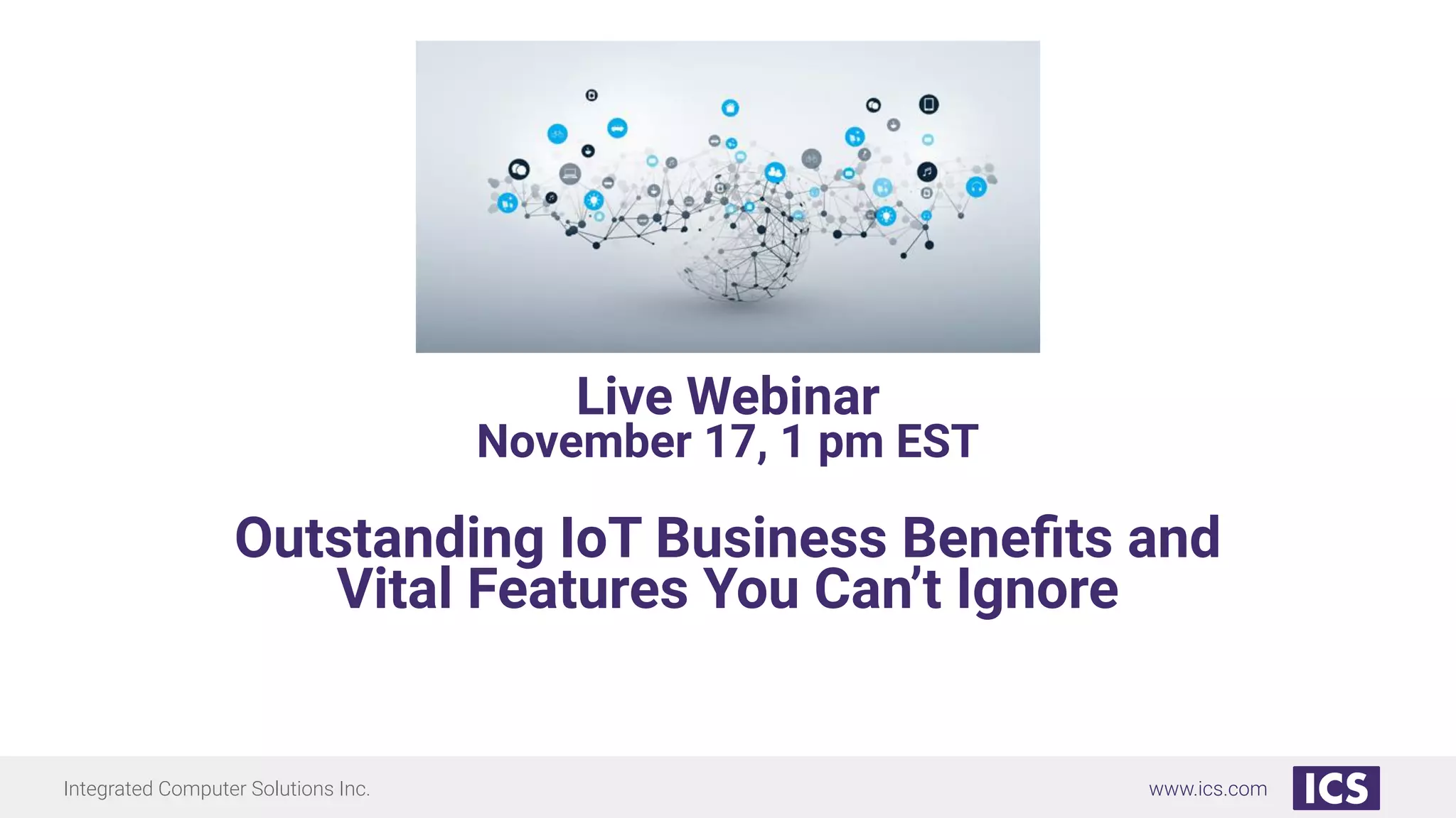 Integrated Computer Solutions Inc. www.ics.com
Live Webinar
November 17, 1 pm EST
Outstanding IoT Business Beneﬁts and
Vital Features You Can’t Ignore
 