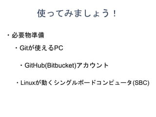 ʹäƤߤޤ礦
?Ҫʂ
?GitHub(Bitbucket)
?LinuxӤ󥰥ܩ`ɥԥ`(SBC)
?GitʹPC
 
