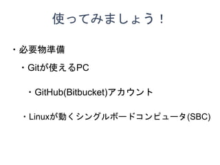 ʹäƤߤޤ礦
?Ҫʂ
?GitHub(Bitbucket)
?LinuxӤ󥰥ܩ`ɥԥ`(SBC)
?GitʹPC
 