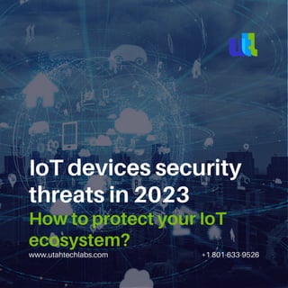 www.utahtechlabs.com +1 801-633-9526
IoT devices security
threats in 2023
How to protect your IoT
ecosystem?
 