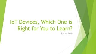 IoT Devices, Which One is
Right for You to Learn?
Toni Haryanto
 