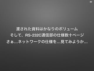渡された資料はかなりのボリューム
そして、RS-232C通信部の仕様数十ページ
さぁ…ネットワークの仕様を…見てみようか…
30
 