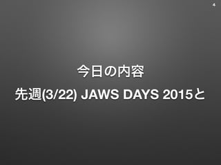 今日の内容 
先週(3/22) JAWS DAYS 2015と
4
 