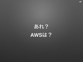あれ？
AWSは？
49
 