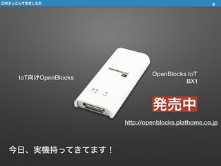 CMぶっこんできましたか
IoT向けOpenBlocks
OpenBlocks IoT
BX1
発売中
http://openblocks.plathome.co.jp
9
今日、実機持ってきてます！
 