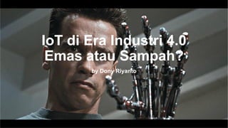 Dony Riyanto -> telegram @donyriyanto -> WA 0895 635 445
668
IoT di Era Industri 4.0
Emas atau Sampah?
by Dony Riyanto
 