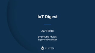 IoT Digest
April 2018
By Dmytro Mysak,
Software Developer
 