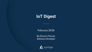 IoT Digest
February 2018
By Dmytro Mysak,
Software Developer
 
