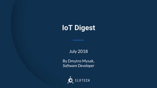 IoT Digest
July 2018
By Dmytro Mysak,
Software Developer
 