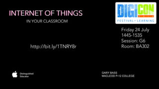 INTERNET OF THINGSINTERNET OF THINGS
GARY BASS
MACLEOD P-12 COLLEGE
http://bit.ly/1TNRY8r
Friday 24 July
1445-1535
Session: G6
Room: BA302
IN YOUR CLASSROOM
 