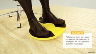 Plateforme pour les pieds
qui permet de contrôler et
d’intégrer les mouvements
au sol de l’utilisateur.
3D RUDDER
 