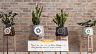 56
 
Clairy est un pot de ﬂeur beau et
intelligent qui ﬁltre l’air environnant !
CLAIRY
 