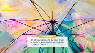 58
 
Un parapluie connecté qui vous envoie
la météo et vous rappelle de l’emporter
lorsqu’il va pleuvoir !
OOMBRELLA
 