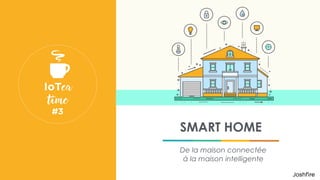 IoTeaTime #3 : Smart Home, De la maison connectée à la maison intelligente