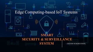 Edge Computing-based IoT Systems​
SMART
SECURITY & SURVEILLANCE
SYSTEM - JAYESH SUKDEO PATIL
 