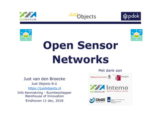 Open Sensor  
Networks
Just van den Broecke
Just Objects B.V.
https://justobjects.nl
Info Kenniskring - Ruimteschepper 
Warehouse of Innovation
Eindhoven 11 dec, 2018
Met dank aan
 