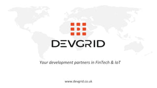 www.devgrid.co.uk
Your development partners in FinTech & IoT
 