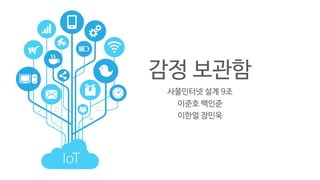 감정 보관함
사물인터넷 설계 9조
이준호 백인준
이한얼 장민욱
 
