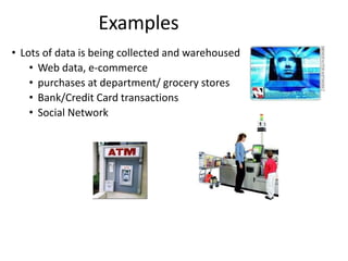 • Lots of data is being collected and warehoused
• Web data, e-commerce
• purchases at department/ grocery stores
• Bank/Credit Card transactions
• Social Network
Examples
 