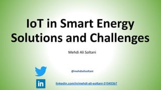 IoT in Smart Energy
Solutions and Challenges
Mehdi Ali Soltani
1
linkedin.com/in/mehdi-ali-soltani-315453b7
@mehdialisoltani
 