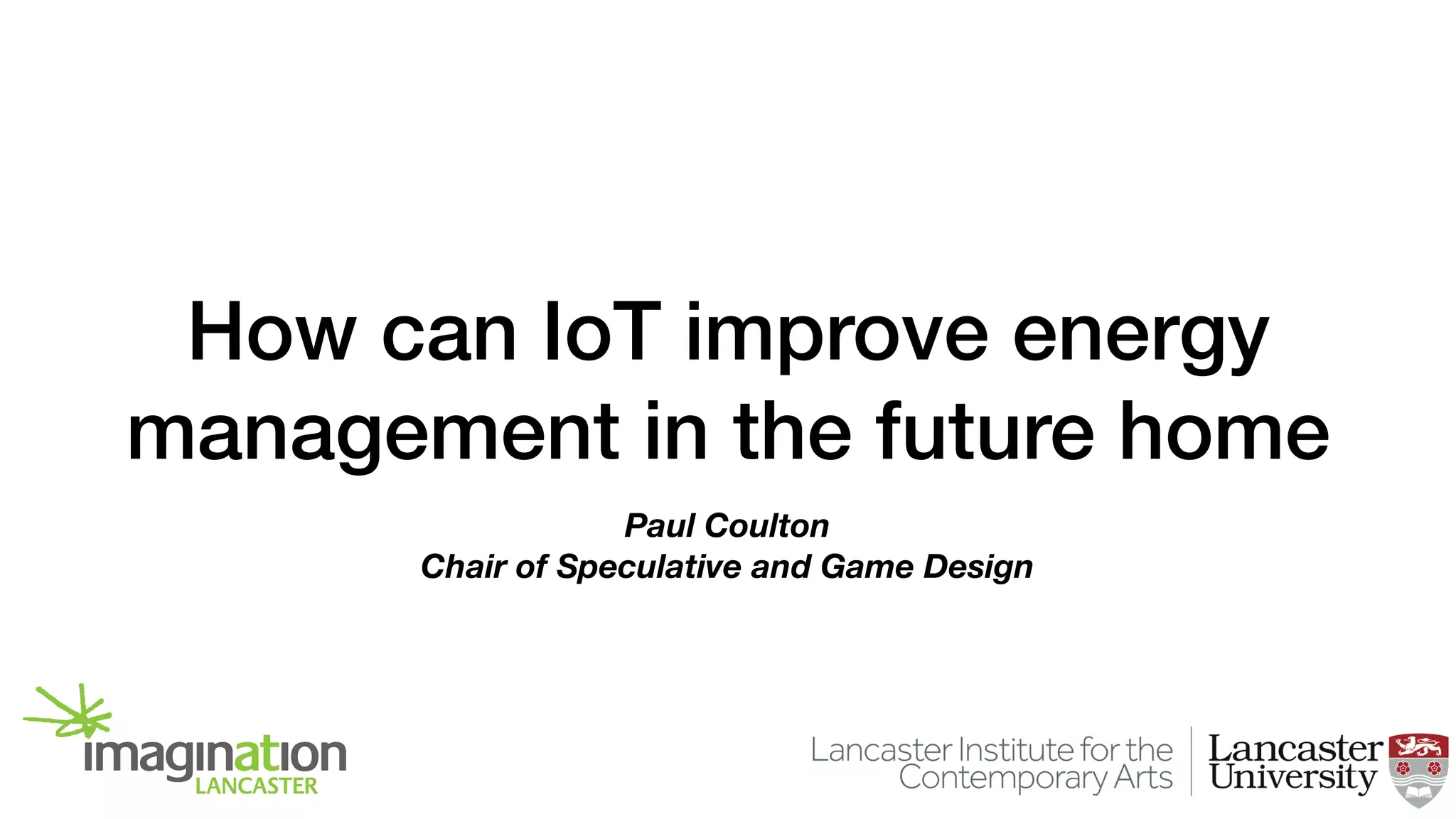 How can IoT improve energy
management in the future home
Paul Coulton
Chair of Speculative and Game Design
