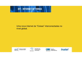 IOT - INTERNET OF THINGS
Uma nova internet de “Coisas” interconectadas no
nível global.
 