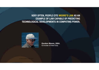 (c) Antonio Alberti, Inatel, 2014.
VERY OFTEN, PEOPLE CITE MOORE'S LAW AS AN
EXAMPLE OF LAW CAPABLE OF PREDICTING
TECHNOLOGICAL DEVELOPMENTS IN COMPUTING POWER.
Gordon Moore, 2004.
Co-funder of Intel Corp.
 