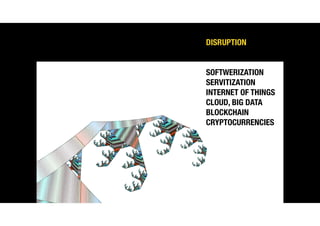 DISRUPTION
SOFTWERIZATION
SERVITIZATION
INTERNET OF THINGS
CLOUD, BIG DATA
BLOCKCHAIN
CRYPTOCURRENCIES
 