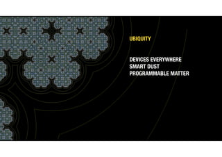 UBIQUITY
DEVICES EVERYWHERE
SMART DUST
PROGRAMMABLE MATTER
 