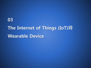 03 
The Internet of Things (IoT)와 
Wearable Device 
 