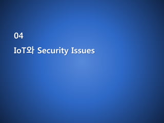 04 
IoT와 Security Issues 
 
