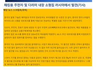 해킹용 주전자 및 다리미 내장 소형칩 러시아에서 발견(기사) 
해당 뉴스 스크립트(국어) 
러시아어) : http://www.vesti.ru/doc.html?id=1146583 
Изобретению китайских специалистов могут позавидовать и хакеры, и даже американская разведка. 
Инженеры из Поднебесной встраивают в бытовую технику специальные чипы, которые автоматически 
подсоединяются к сетям и рассылают вирусы и спам. Партию таких "шпионов" — утюгов, чайников и 
телефонов — случайно обнаружили в Санкт-Петербурге. Российским продавцам пришлось экстренно 
расторгать контракты на поставку товара. 
Питерские продавцы электроники подсчитывают убытки: им пришлось отказаться от поставки крупной 
партии бытовой и мобильной техники, а несколько пробных образцов попросту уничтожить. Все это 
произошло потому, что, благодаря находчивости инженеров из Поднебесной, чайники и утюги научились 
незаметно шпионить за своими хозяевами. 
Во всем виноват маленький чип, которым дополнительно укомплектовали технику. Достаточно включить 
приборы с такой начинкой в розетку, и они смогут свободно подключаться по Wi-Fi к любым 
незащищенным компьютерам в радиусе 200 метров. 
По словам Иннокентия Федорова, директора компании-импортера, такого сюрприза от коллег из Китая он 
не ожидал: "Это уже проверенное место, и очень странно, что такая история произошла. Это случилось 
совсем недавно, что-то стало вдруг происходить, и мы стали разбираться, выяснять, в чем дело". 
Обнаружить "шпионский" фальсификат предпринимателям помогли в брокерской конторе. Еще до отправки 
техники из Китая российских специалистов смутил вес упаковок, который на несколько граммов отличался 
от заявленного в документах. Партию остановили на границе, эксперты занялись изучением электроники. 
Выяснилось, что встроенные чипы предназначалась для рассылки так называемого "спама" и компьютерных 
вирусов. 
Технический директор компании-таможенного брокера Глеб Павлов поясняет: "Вы даже не заметите, что он 
рассылает что-то. Ни один системный администратор не заметит атаку, потому что она произошла не 
снаружи предприятия, не через Интернет, а изнутри". 
Около 30 утюгов, чайников, телефонов и видеорегистраторов из пробной партии все-таки успели разойтись 
по сетевым магазинам Санкт-Петербурга, а на вопрос о том, сколько среди этих изделий электроники со 
шпионским чипом, ответить пока трудно. Также неизвестно, могла ли просочиться такая 
многофункциональная техника в другие регионы России. 
중국의 발명 기술은 해커들과 미국의 정보당국도 부러워할만 한 수준인 것 같다. 중국의 엔지니어들이 
바이러스와 스팸을 네트워크를 통해 자동으로 전송하는 특별한 칩을 가전기기에 내장하였다. 
다리미, 주전자, 전화기 등에 내장된 이 칩이 우연히 상트빼쩨르부르크에서 발견되어, 해당 제품들을 수 
입하던 상인들은 상품구매계약을 취소했다. 
문제의 칩은 Wi-Fi를 통해 반경 200m안의 목표물에 작용한다. Wi-Fi 무선 네트워크를 통해 비밀번호가 
설정되지 않은 컴퓨터를 접속하는 일을 수행한다. 
중국의 아는 동료에게서 물건을 들여왔다는 사업가 페도로프씨는, "이 물건은 검증된 곳에서 들여왔는 
데 이런 일이 일어나서 아주 이상합니다. 이 일은 아주 최근에 일어났습니다. 너무 갑자기 벌어져서 우 
리가 발견할 수도 없었습니다. 어디부터 잘못된 건지 조사에 착수할 겁니다."라고 하였다. 
스파이 기구를 찾아낸 경위는 다음과 같았다. 제품의 무게가 예고된 것과 몇g씩 차이가 났던 것. 국경에 
서 물건을 인도받을 때 이를 이상하게 여긴 전문가들은 해당 전자장비들을 분해해 조사하였더니 ‘스팸’ 
및 ‘바이러스’를 전송하는 칩이 발견되었다. 
 