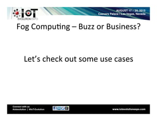 Fog	
  Compu8ng	
  –	
  Buzz	
  or	
  Business?	
  
Let’s	
  check	
  out	
  some	
  use	
  cases	
  
 
