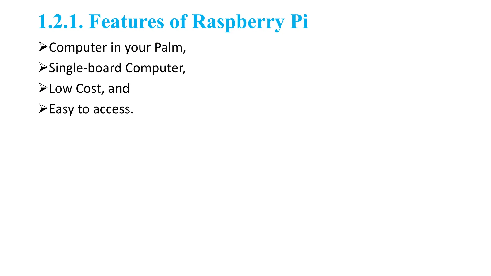 1.2.1. Features of Raspberry Pi
Computer in your Palm,
Single-board Computer,
Low Cost, and
Easy to access.
 