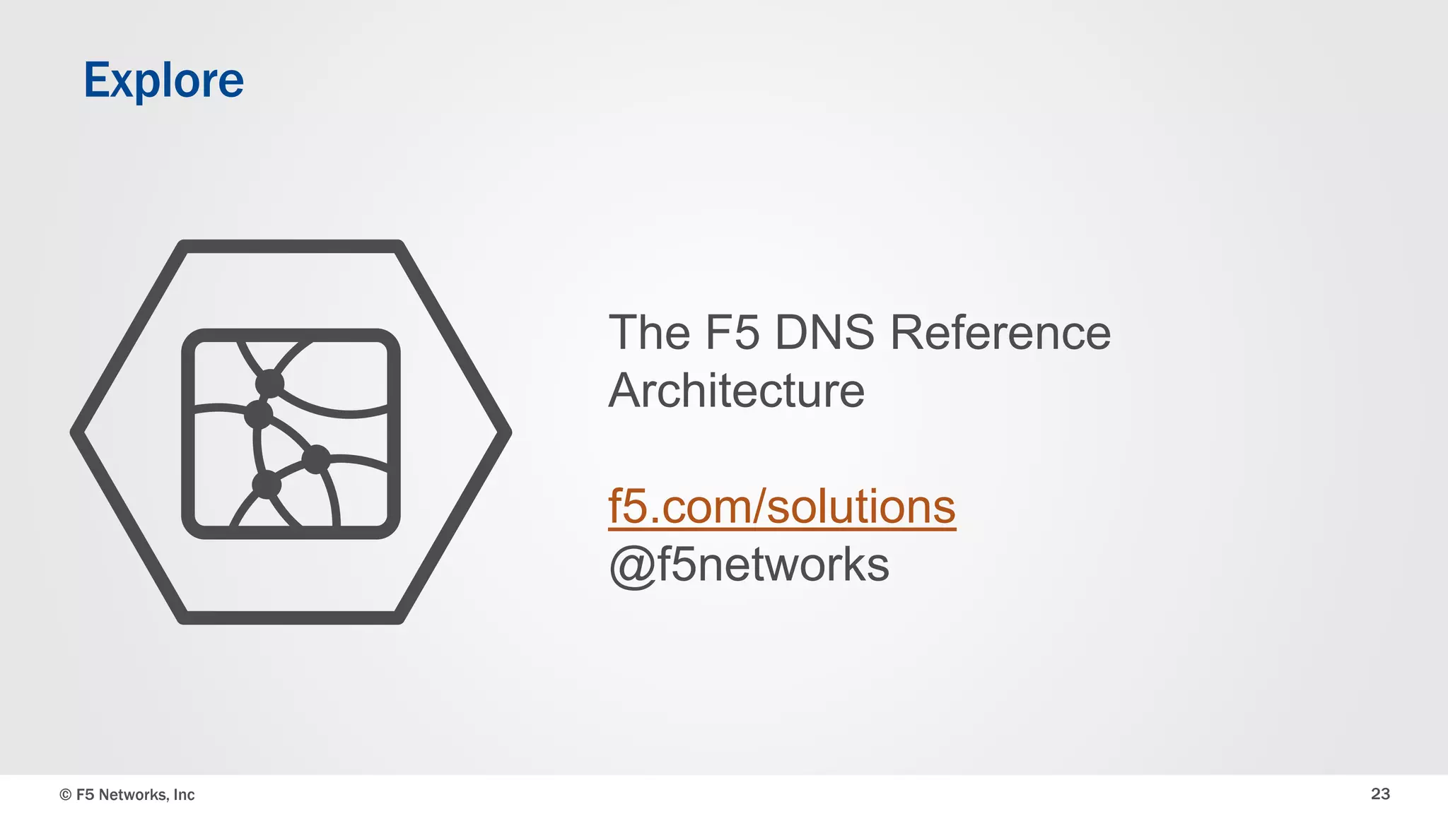 The F5 DNS Reference 
Architecture 
f5.com/solutions 
@f5networks 
Explore 
© F5 Networks, Inc 23 
 