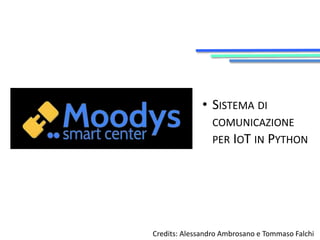 • SISTEMA DI 
COMUNICAZIONE 
PER IOT IN PYTHON 
Credits: Alessandro Ambrosano e Tommaso Falchi 
 