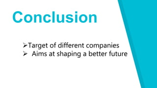 Conclusion
Target of different companies
 Aims at shaping a better future
 