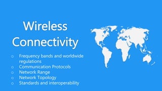 o Frequency bands and worldwide
regulations
o Communication Protocols
o Network Range
o Network Topology
o Standards and interoperability
 