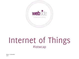 Internet of Things
#iotwcap

Roma, 10 dicembre
2013

 