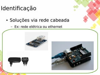 Identificação
●

Soluções via rede cabeada
–

25/11/13

Ex: rede elétrica ou ethernet

 