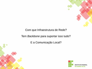 Com que Infraestrutura de Rede?
Tem Backbone para suportar isso tudo?
E a Comunicação Local?

25/11/13

 