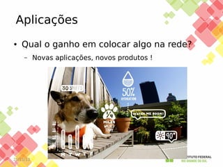 Aplicações
●

Qual o ganho em colocar algo na rede?
–

25/11/13

Novas aplicações, novos produtos !

 