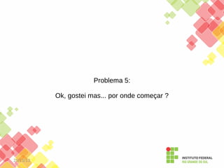 Problema 5:
Ok, gostei mas... por onde começar ?

25/11/13

 