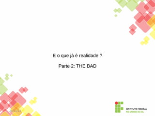 E o que já é realidade ?
Parte 2: THE BAD

25/11/13

 