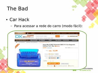The Bad
●

Car Hack
–

25/11/13

Para acessar a rede do carro (modo fácil):

 