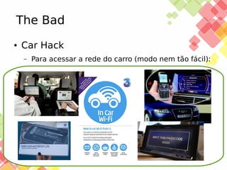 The Bad
●

Car Hack
–

25/11/13

Para acessar a rede do carro (modo nem tão fácil):

 
