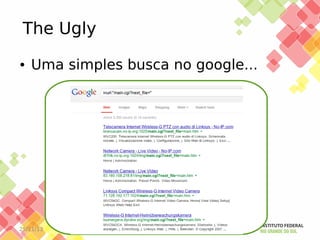 The Ugly
●

Uma simples busca no google...

25/11/13

 